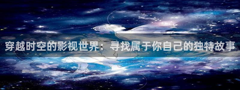 飞马影院免费下载：穿越时空的影视世界：寻找属于你自己的独特故事