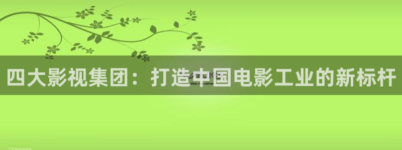 飞马影院下载安装：四大影视集团：打造中国电影工业的新标杆