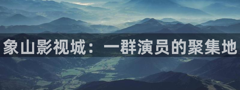 飞马影院app：象山影视城：一群演员的聚集地